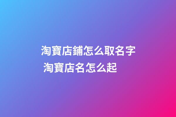 淘寶店鋪怎么取名字 淘寶店名怎么起-第1張-店鋪起名-玄機派